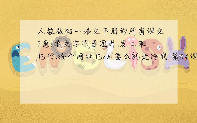 人教版初一语文下册的所有课文?急!要文字不要图片,发上来也行,给个网址也ok!要么就是给我 第04课：诗两首第05课：伤仲永第10课：木兰诗第15课：孙权劝学第20课：口技第25课：短文两篇第30