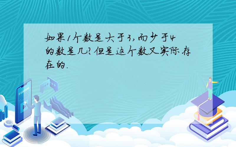 如果1个数是大于3,而少于4的数是几?但是这个数又实际存在的.