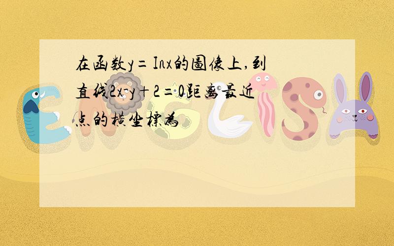 在函数y=Inx的图像上,到直线2x-y+2=0距离最近点的横坐标为