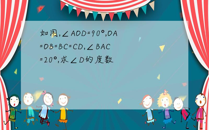 如图,∠AOD=90°,OA=OB=BC=CD,∠BAC=20°,求∠D的度数