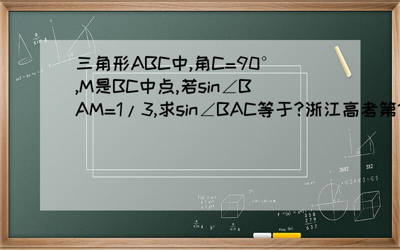 三角形ABC中,角C=90°,M是BC中点,若sin∠BAM=1/3,求sin∠BAC等于?浙江高考第16题 听说有一种向量证法,另外 如果是设ab勾股的就不用回答了 我不需要