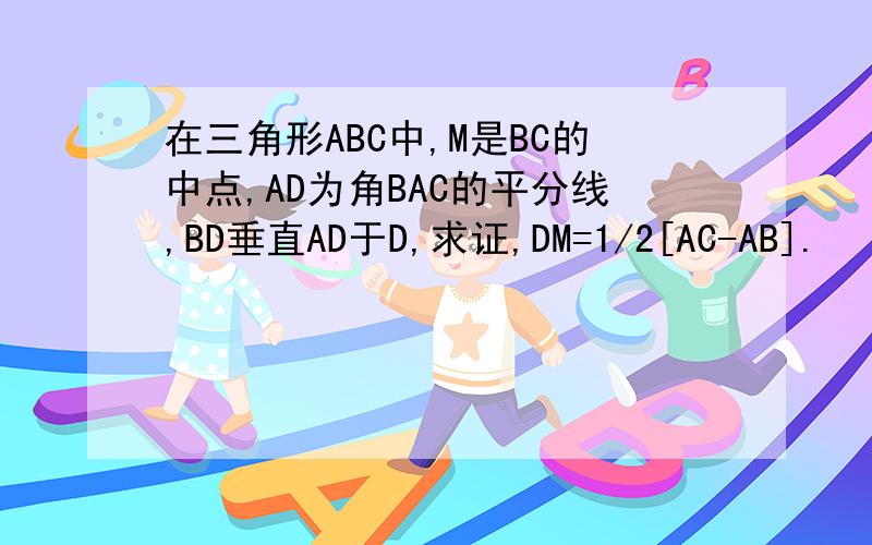 在三角形ABC中,M是BC的中点,AD为角BAC的平分线,BD垂直AD于D,求证,DM=1/2[AC-AB].