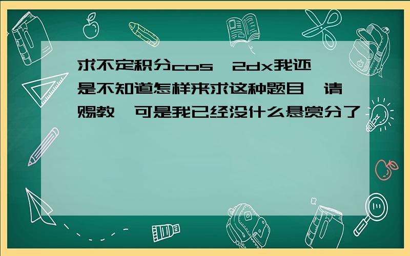 求不定积分cos^2dx我还是不知道怎样来求这种题目,请赐教,可是我已经没什么悬赏分了……