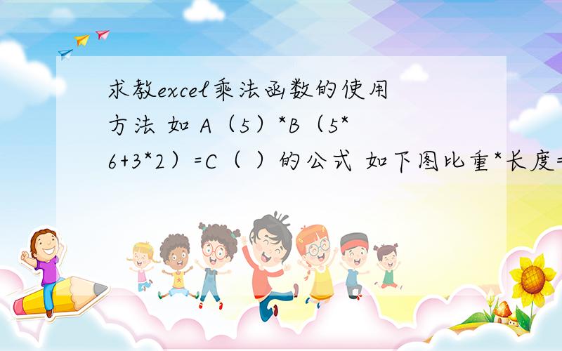 求教excel乘法函数的使用方法 如 A（5）*B（5*6+3*2）=C（ ）的公式 如下图比重*长度=重量