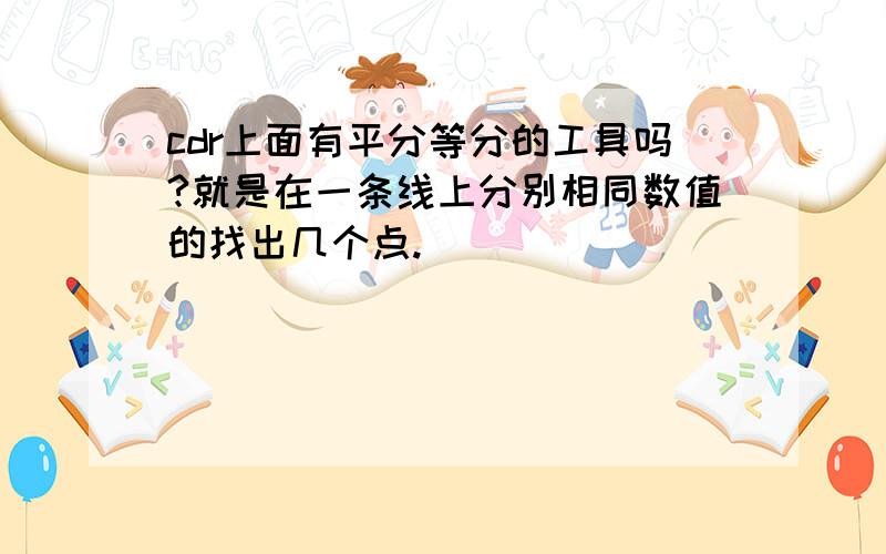 cdr上面有平分等分的工具吗?就是在一条线上分别相同数值的找出几个点.