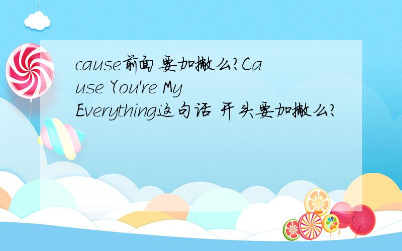 cause前面要加撇么?Cause You're My Everything这句话 开头要加撇么?