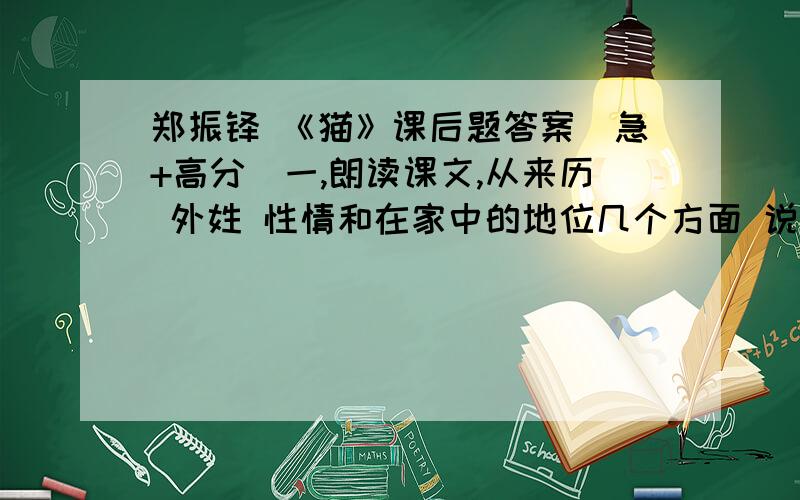 郑振铎 《猫》课后题答案（急+高分）一,朗读课文,从来历 外姓 性情和在家中的地位几个方面 说说与前两只猫的区别.为什么“我”对于第三只猫的死比前两只猫的亡失“更难过得多”?二 第