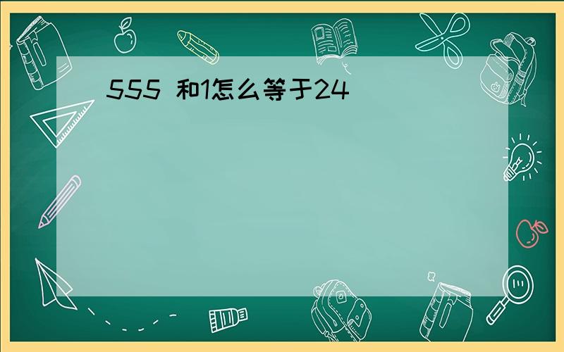 555 和1怎么等于24