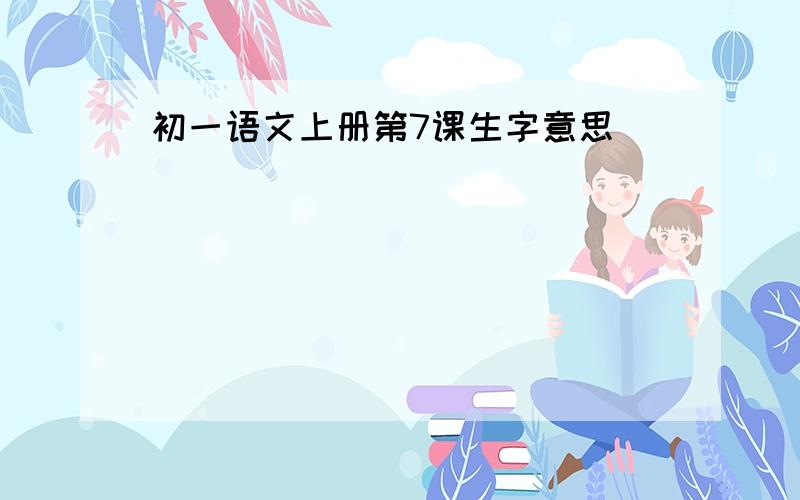 初一语文上册第7课生字意思