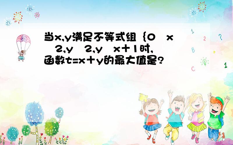 当x,y满足不等式组｛0≦x≦2,y≧2,y≦x＋1时,函数t=x＋y的最大值是?