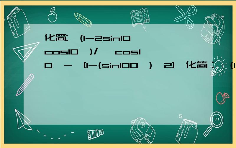 化简:√(1-2sin10°cos10°)/ {cos10°-√[1-(sin100°)^2]}化简：√(1－2sin10°cos10°)/ ｛cos10°－√[1－(sin100°)^2]｝