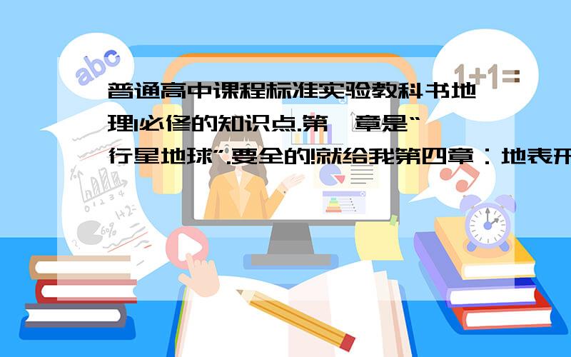 普通高中课程标准实验教科书地理1必修的知识点.第一章是“行星地球”.要全的!就给我第四章：地表形态的塑造。就行了！