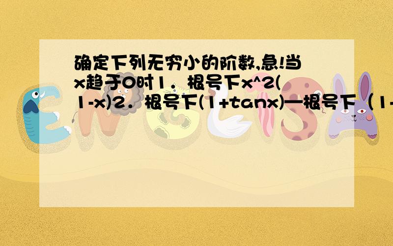 确定下列无穷小的阶数,急!当x趋于0时1．根号下x^2(1-x)2．根号下(1+tanx)—根号下（1+sinx）步骤，一定要有步骤！