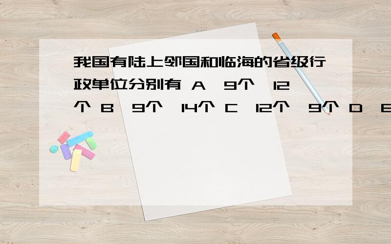 我国有陆上邻国和临海的省级行政单位分别有 A、9个、12个 B、9个、14个 C、12个、9个 D、8个、13个