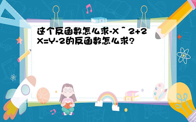 这个反函数怎么求-X＾2+2X=Y-2的反函数怎么求?