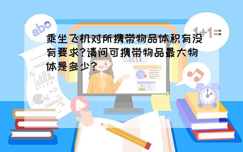 乘坐飞机对所携带物品体积有没有要求?请问可携带物品最大物体是多少?