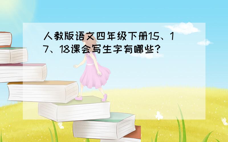 人教版语文四年级下册15、17、18课会写生字有哪些?