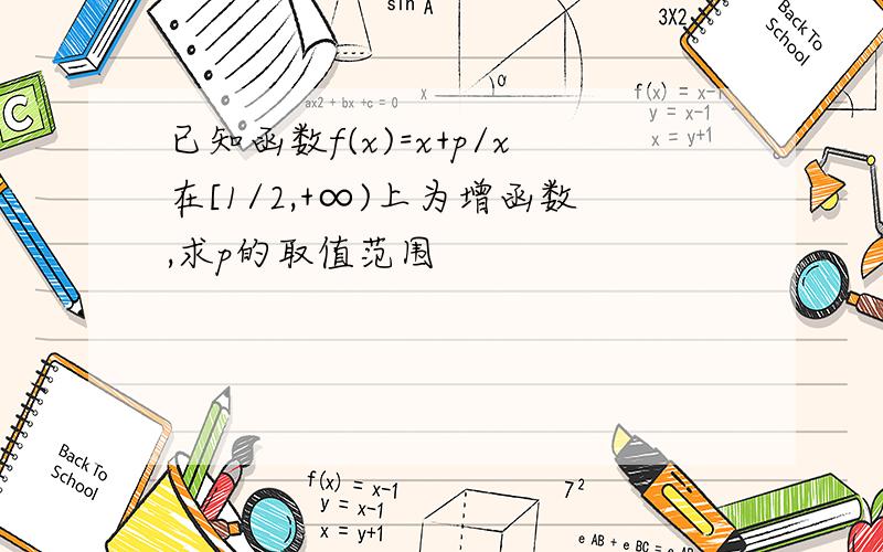 已知函数f(x)=x+p/x在[1/2,+∞)上为增函数,求p的取值范围