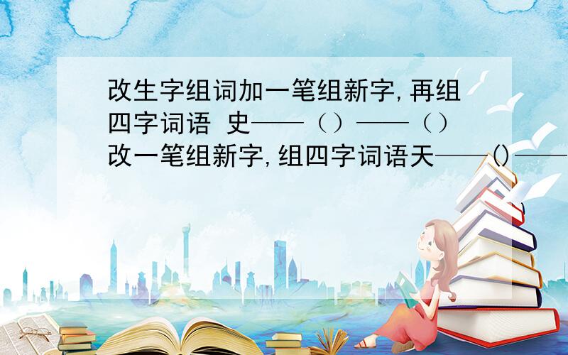 改生字组词加一笔组新字,再组四字词语 史——（）——（）改一笔组新字,组四字词语天——()——()竿——（）——（）旧——（）——（）申——（）——（）风——（）——（）刀——