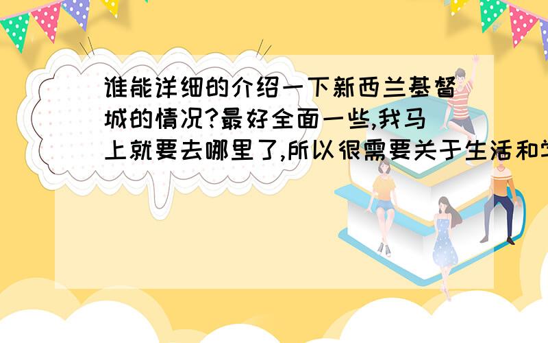 谁能详细的介绍一下新西兰基督城的情况?最好全面一些,我马上就要去哪里了,所以很需要关于生活和学习方面的多说一些,