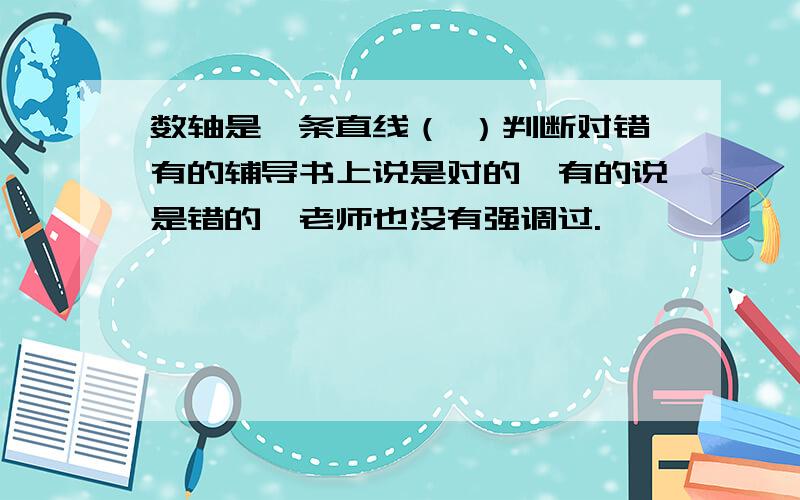 数轴是一条直线（ ）判断对错有的辅导书上说是对的,有的说是错的,老师也没有强调过.