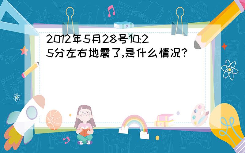 2012年5月28号10:25分左右地震了,是什么情况?