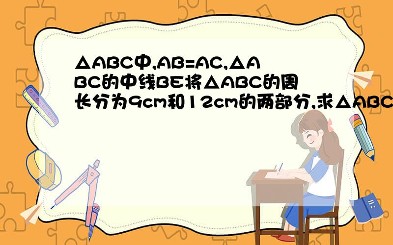 △ABC中,AB=AC,△ABC的中线BE将△ABC的周长分为9cm和12cm的两部分,求△ABC的边BC的长需要具体过程