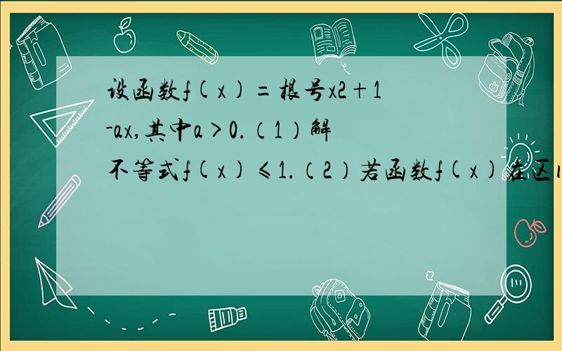 设函数f(x)=根号x2+1-ax,其中a>0.（1）解不等式f(x)≤1.（2）若函数f(x)在区间【0,正无穷大)上是单调函数,求a的取值范围.