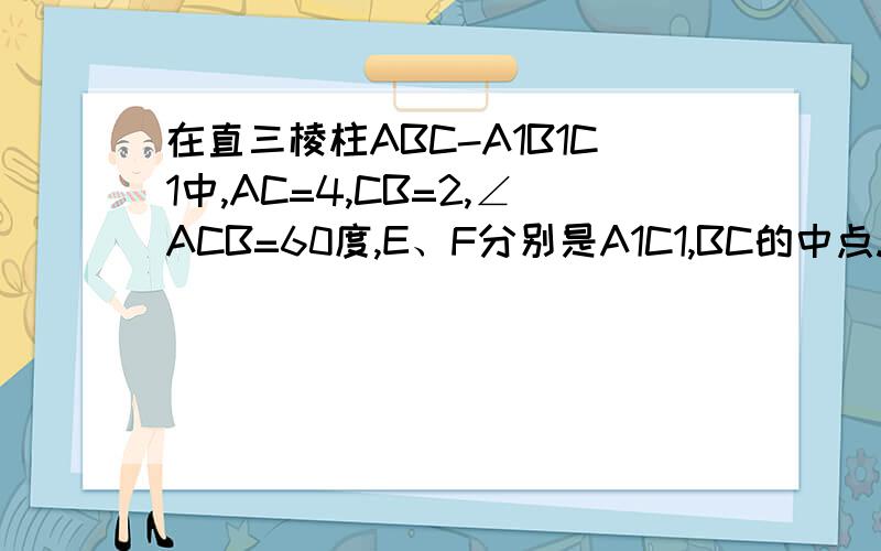 在直三棱柱ABC-A1B1C1中,AC=4,CB=2,∠ACB=60度,E、F分别是A1C1,BC的中点.问题在下：：：1,证明：平面AEB垂直平面BB1C1C2,证明：C1F平行平面ABE3,设E是BE的中点,求三棱锥P-B1C1F的体积.第三问是，设E是BE的