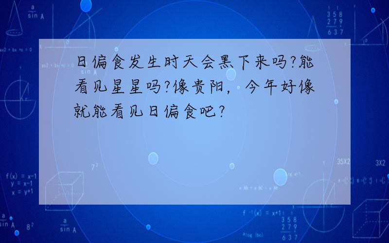 日偏食发生时天会黑下来吗?能看见星星吗?像贵阳，今年好像就能看见日偏食吧？