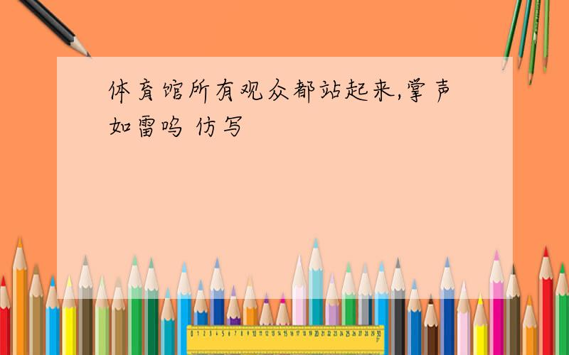 体育馆所有观众都站起来,掌声如雷呜 仿写