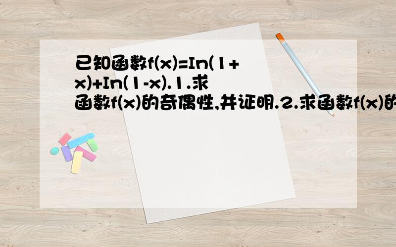 已知函数f(x)=In(1+x)+In(1-x).1.求函数f(x)的奇偶性,并证明.2.求函数f(x)的定义域.3.判断函数f(x)的单调性,并说明理由.