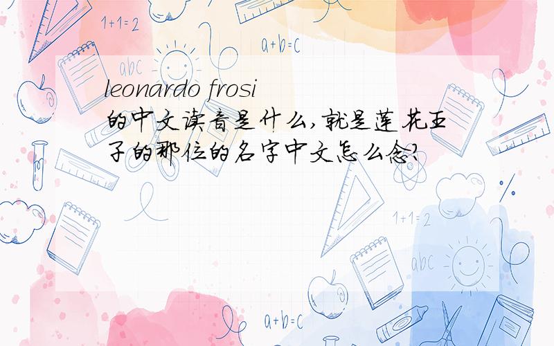leonardo frosi的中文读音是什么,就是莲花王子的那位的名字中文怎么念?