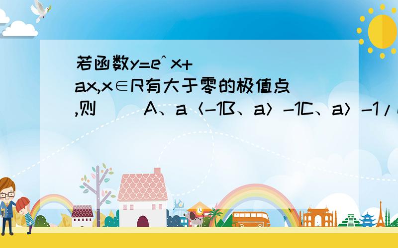 若函数y=eˆx+ax,x∈R有大于零的极值点,则（ )A、a＜-1B、a＞-1C、a＞-1/eD、a＜-1