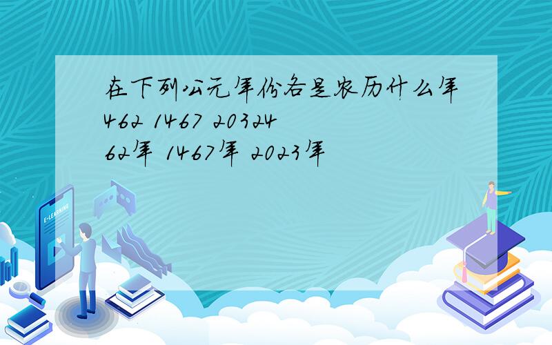 在下列公元年份各是农历什么年462 1467 2032462年 1467年 2023年