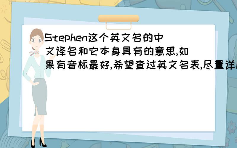 Stephen这个英文名的中文译名和它本身具有的意思,如果有音标最好,希望查过英文名表,尽量详解,