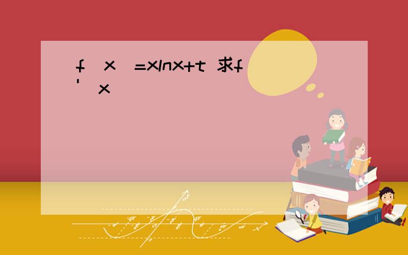 f(x)=xlnx+t 求f'(x)