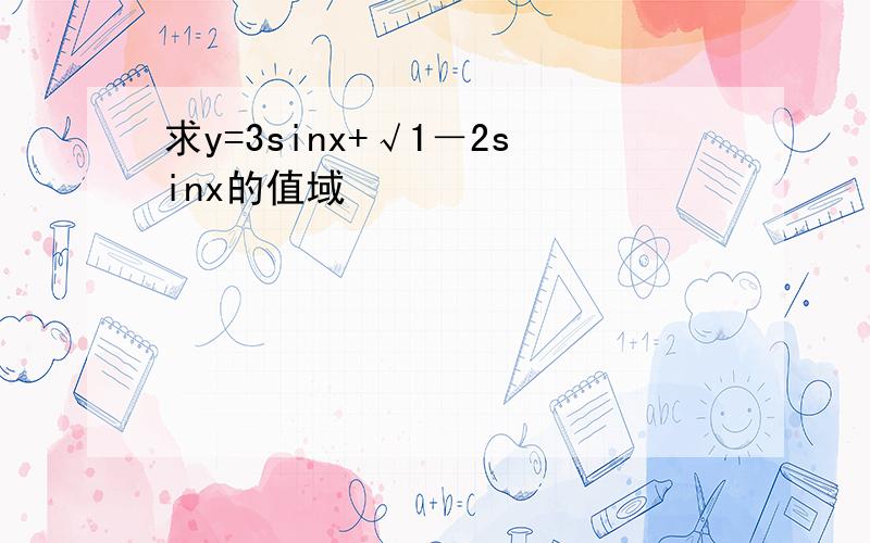 求y=3sinx+√1－2sinx的值域