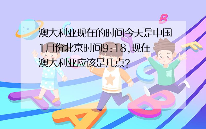 澳大利亚现在的时间今天是中国1月份北京时间9:18,现在澳大利亚应该是几点?