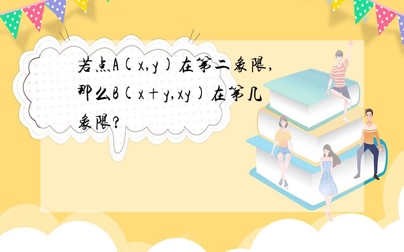 若点A(x,y)在第二象限,那么B(x+y,xy)在第几象限?