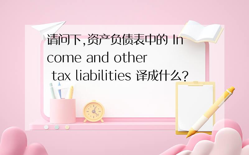 请问下,资产负债表中的 Income and other tax liabilities 译成什么?