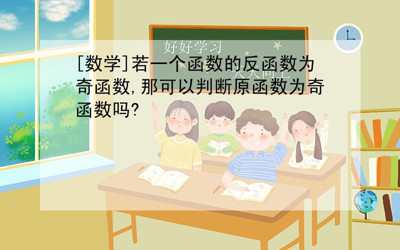 [数学]若一个函数的反函数为奇函数,那可以判断原函数为奇函数吗?