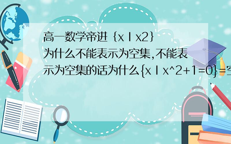 高一数学帝进｛x I x2｝为什么不能表示为空集,不能表示为空集的话为什么{x I x^2+1=0}=空集?本人刚上高一啦谢谢