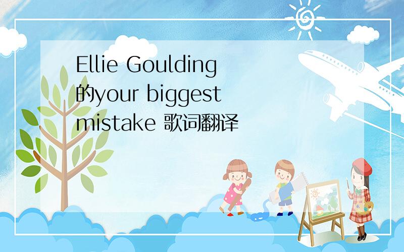 Ellie Goulding的your biggest mistake 歌词翻译