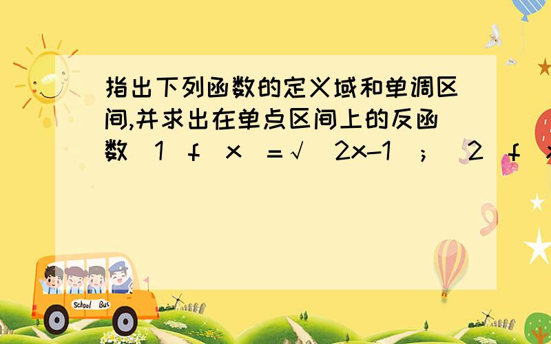 指出下列函数的定义域和单调区间,并求出在单点区间上的反函数（1）f（x）=√（2x-1）；（2）f（x）=-1/x+1；（3）f（x）=x²+8