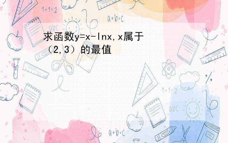 求函数y=x-lnx,x属于（2,3）的最值