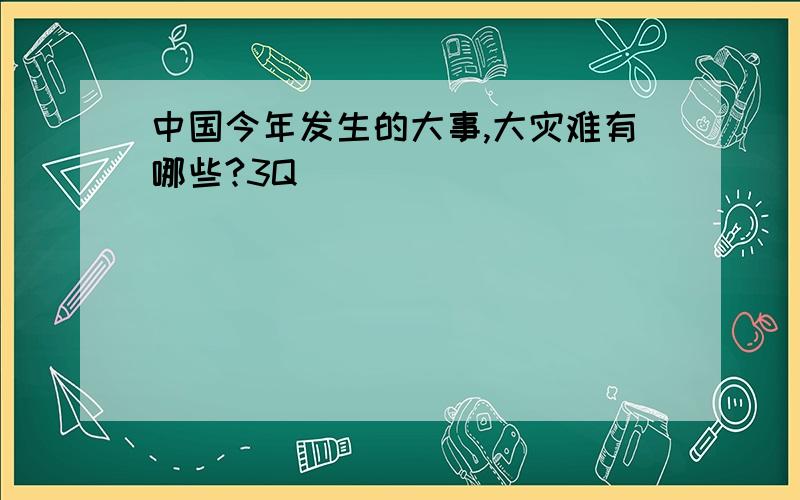 中国今年发生的大事,大灾难有哪些?3Q