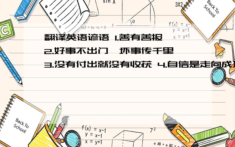 翻译英语谚语 1.善有善报 2.好事不出门,坏事传千里 3.没有付出就没有收获 4.自信是走向成功的第一步 .