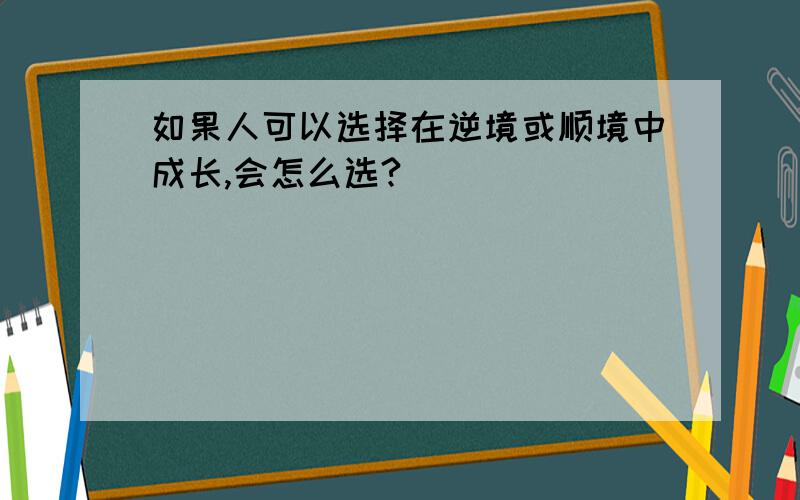 如果人可以选择在逆境或顺境中成长,会怎么选?