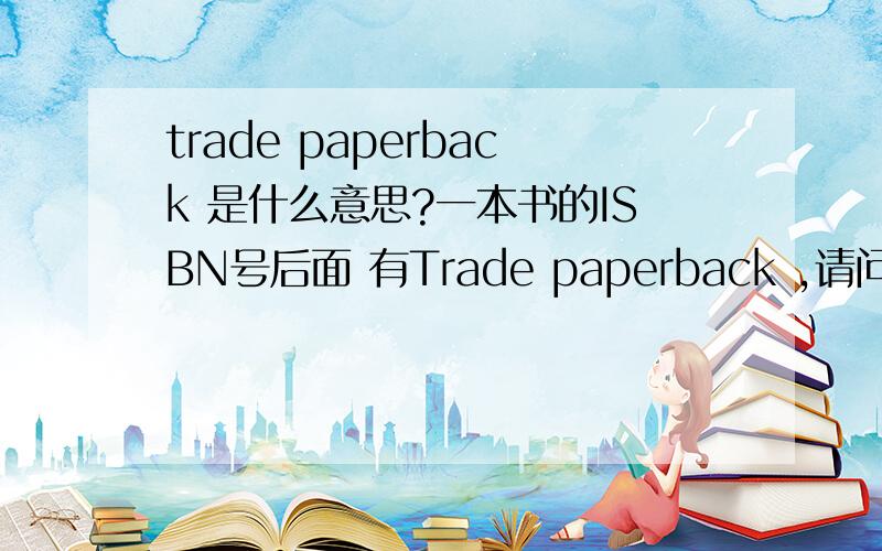 trade paperback 是什么意思?一本书的ISBN号后面 有Trade paperback ,请问是什么意思,谢谢~